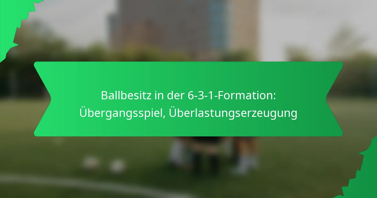 Ballbesitz in der 6-3-1-Formation: Übergangsspiel, Überlastungserzeugung