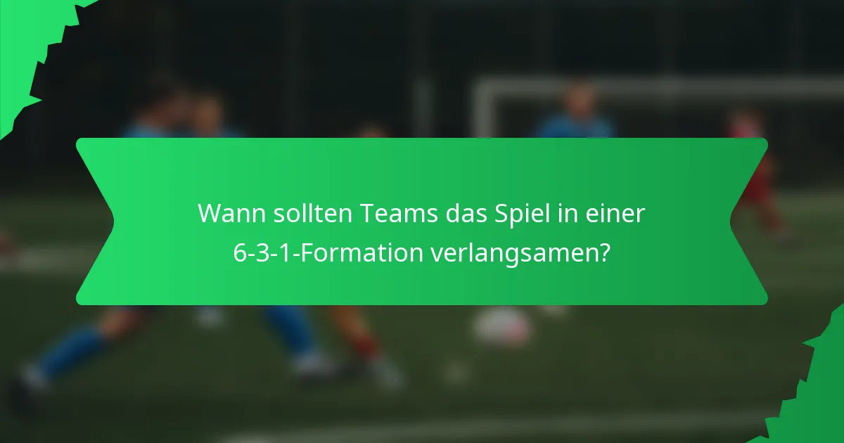 Wann sollten Teams das Spiel in einer 6-3-1-Formation verlangsamen?