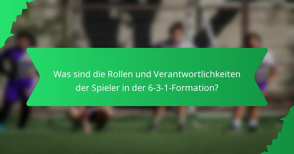 Was sind die Rollen und Verantwortlichkeiten der Spieler in der 6-3-1-Formation?