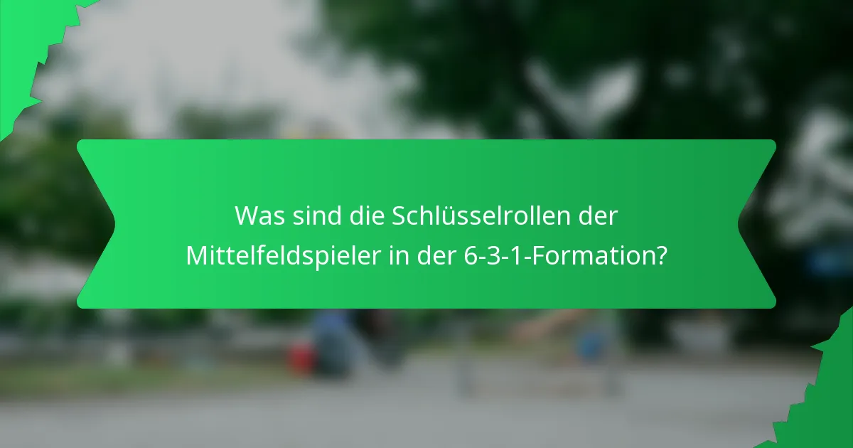 Was sind die Schlüsselrollen der Mittelfeldspieler in der 6-3-1-Formation?