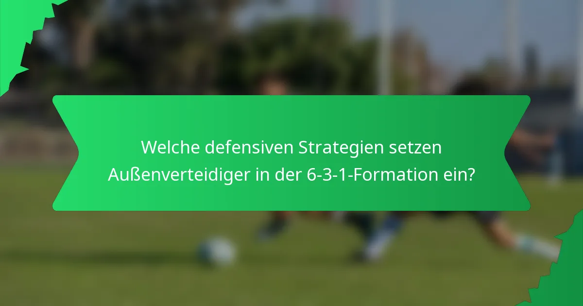 Welche defensiven Strategien setzen Außenverteidiger in der 6-3-1-Formation ein?