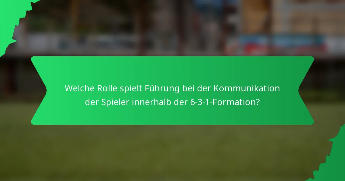 Welche Rolle spielt Führung bei der Kommunikation der Spieler innerhalb der 6-3-1-Formation?