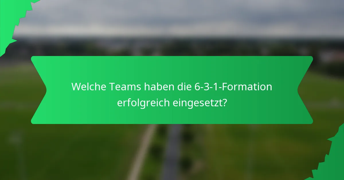 Welche Teams haben die 6-3-1-Formation erfolgreich eingesetzt?