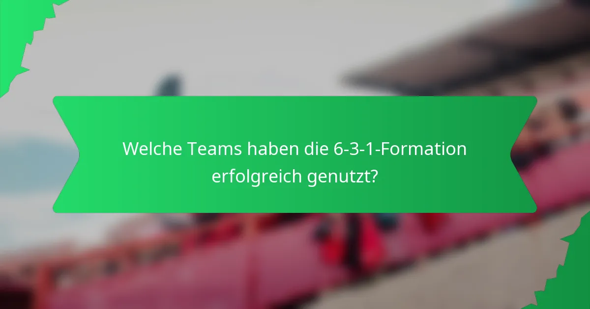 Welche Teams haben die 6-3-1-Formation erfolgreich genutzt?