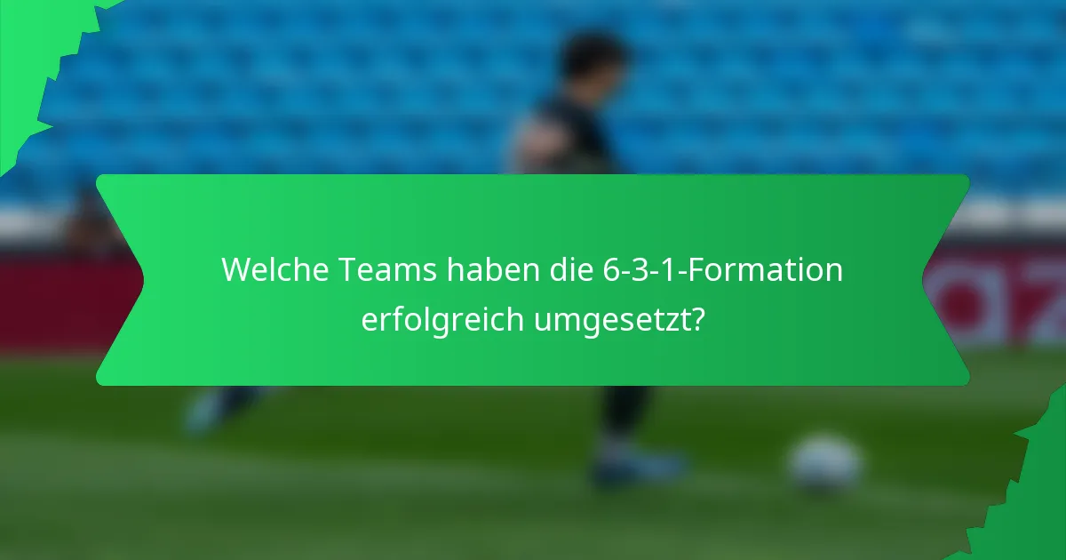 Welche Teams haben die 6-3-1-Formation erfolgreich umgesetzt?