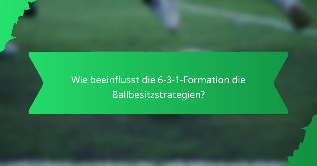 Wie beeinflusst die 6-3-1-Formation die Ballbesitzstrategien?