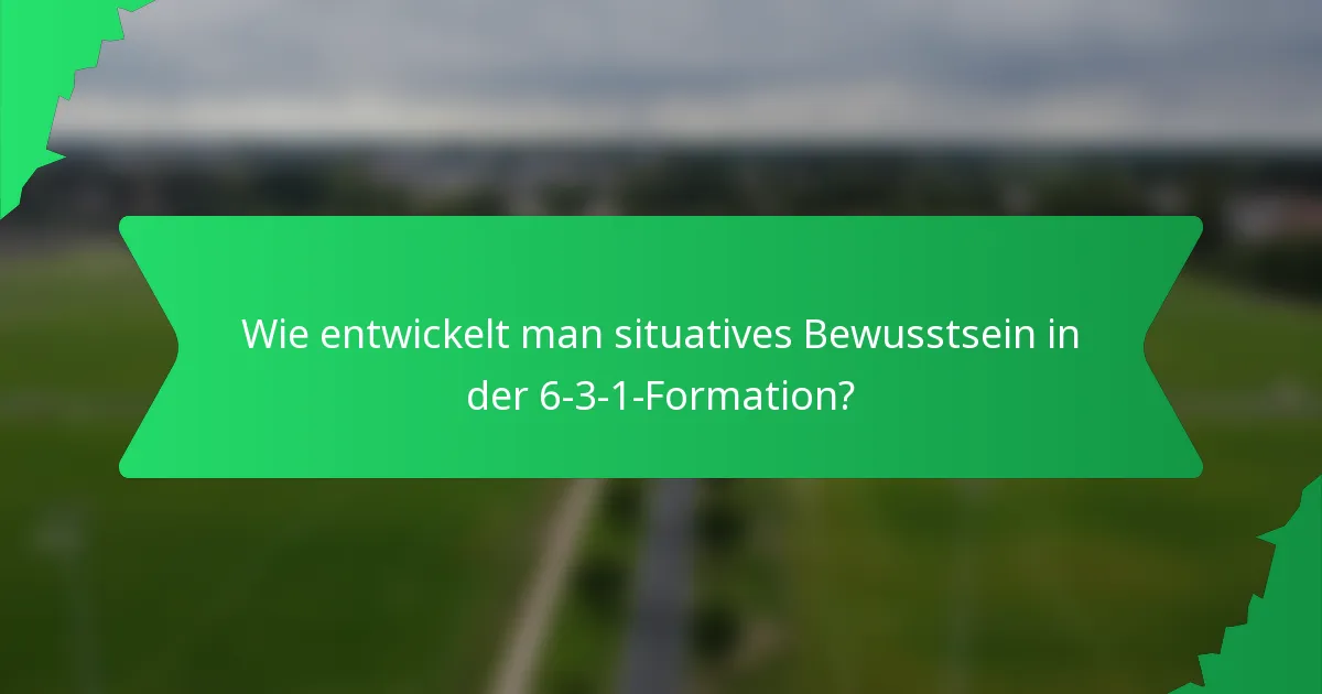 Wie entwickelt man situatives Bewusstsein in der 6-3-1-Formation?