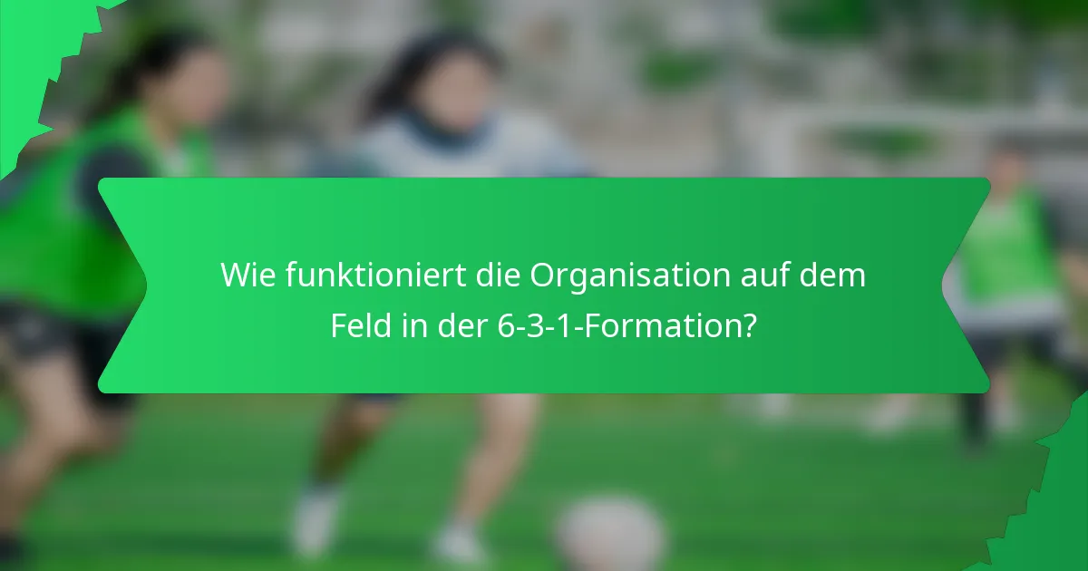 Wie funktioniert die Organisation auf dem Feld in der 6-3-1-Formation?