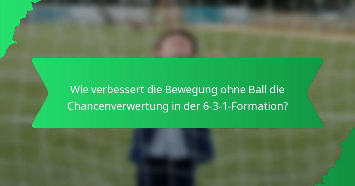 Wie verbessert die Bewegung ohne Ball die Chancenverwertung in der 6-3-1-Formation?